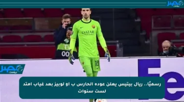 رسميًا.. ريال بيتيس يعلن عودة الحارس ب أو لوبيز بعد غياب امتد لست سنوات
